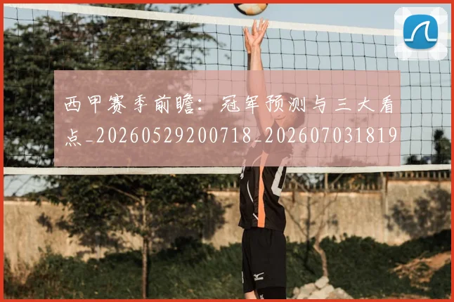 西甲赛季前瞻：冠军预测与三大看点_20260529200718_20260703181920