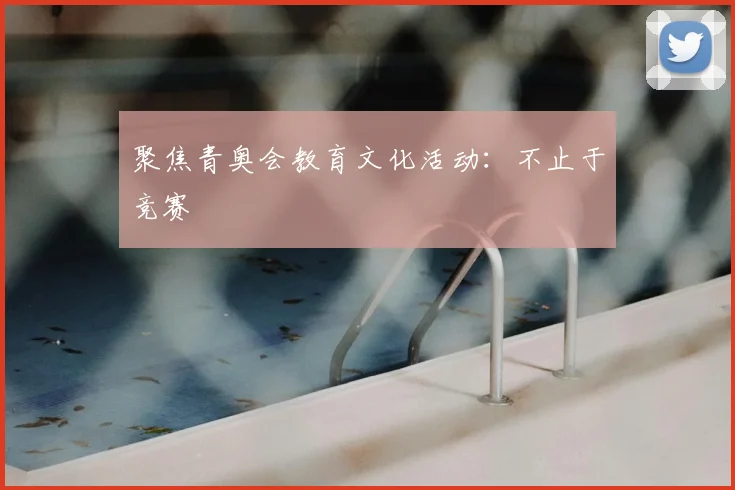 聚焦青奥会教育文化活动:不止于竞赛