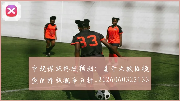 中超保级终极预测：基于大数据模型的降级概率分析_20260603221335