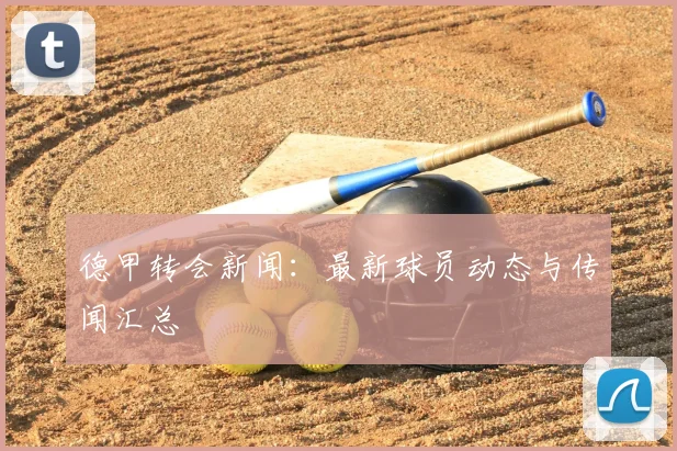 德甲转会新闻:最新球员动态与传闻汇总
