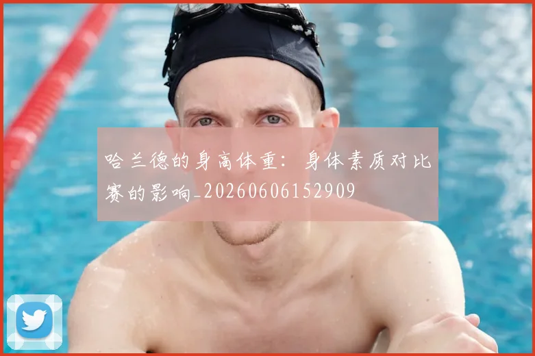 哈兰德的身高体重:身体素质对比赛的影响_20260606152909