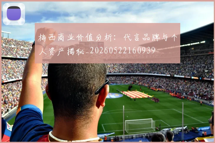 梅西商业价值分析：代言品牌与个人资产揭秘_20260522160939