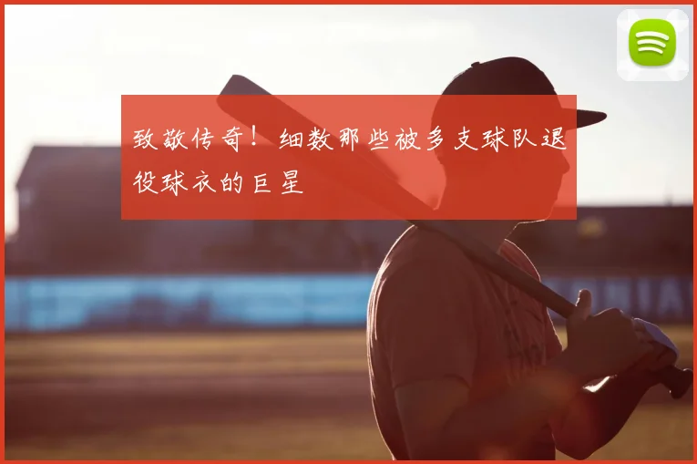 致敬传奇！细数那些被多支球队退役球衣的巨星