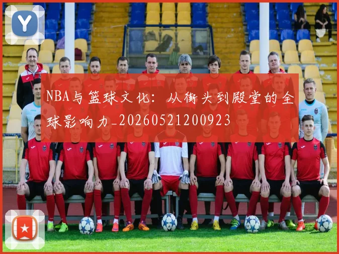 NBA与篮球文化:从街头到殿堂的全球影响力_20260521200923