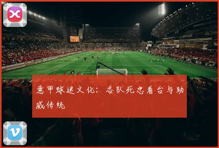 意甲球迷文化:各队死忠看台与助威传统