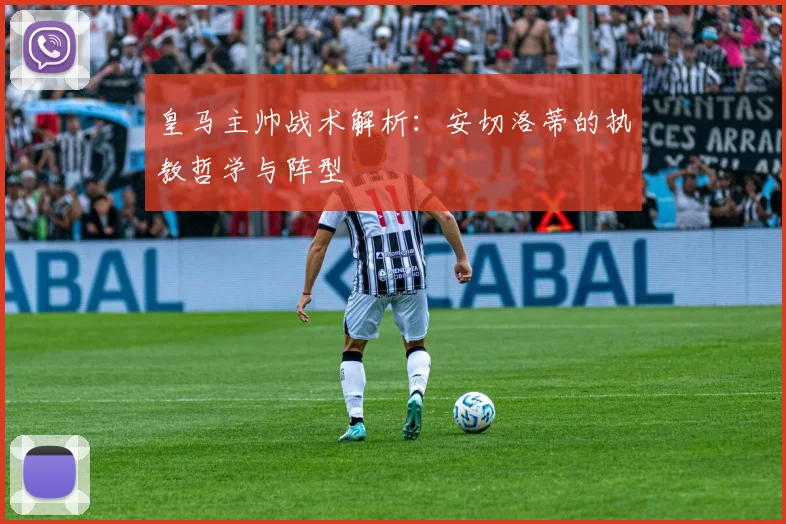 皇马主帅战术解析:安切洛蒂的执教哲学与阵型