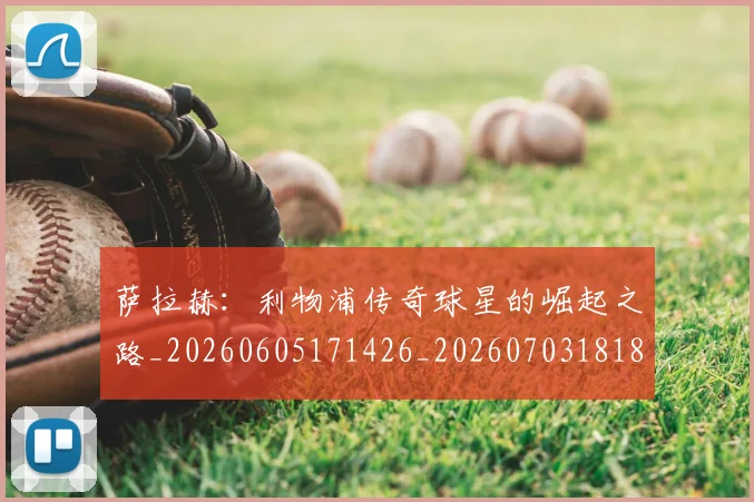 萨拉赫：利物浦传奇球星的崛起之路_20260605171426_20260703181831
