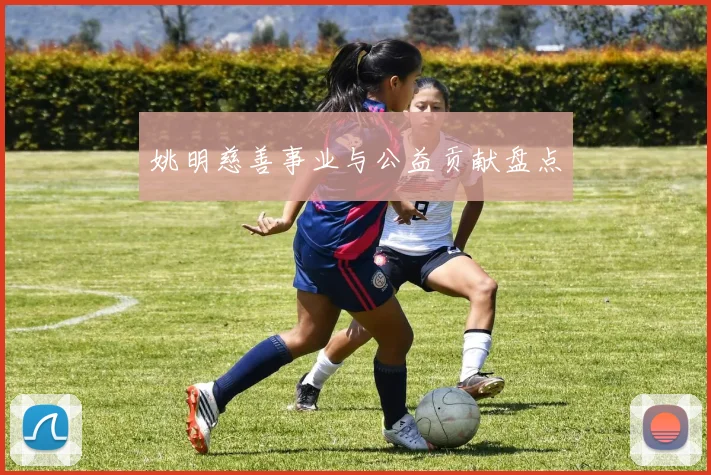 姚明慈善事业与公益贡献盘点