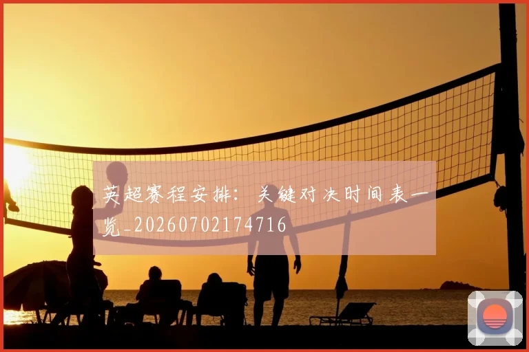 英超赛程安排：关键对决时间表一览_20260702174716