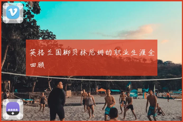英格兰国脚贝林厄姆的职业生涯全回顾