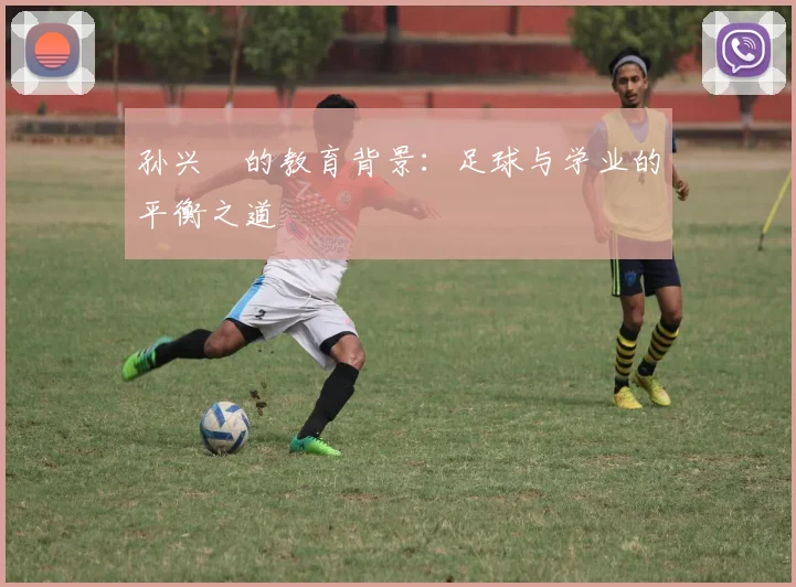 孙兴慜的教育背景:足球与学业的平衡之道