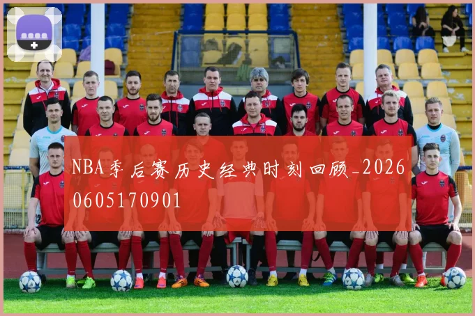 NBA季后赛历史经典时刻回顾_20260605170901