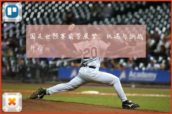 国足世预赛前景展望:机遇与挑战并存