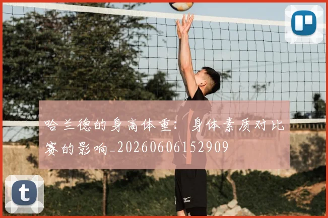 哈兰德的身高体重:身体素质对比赛的影响_20260606152909