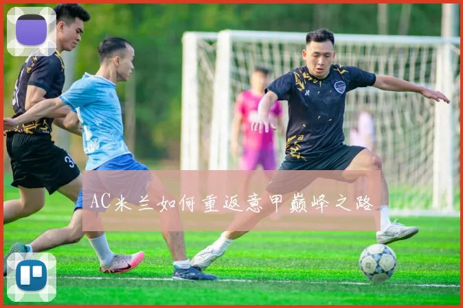 AC米兰如何重返意甲巅峰之路