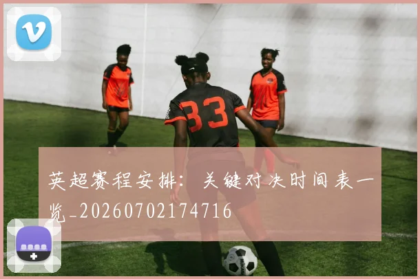 英超赛程安排：关键对决时间表一览_20260702174716