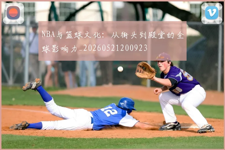 NBA与篮球文化:从街头到殿堂的全球影响力_20260521200923