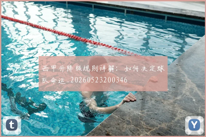西甲升降级规则详解:如何决定球队命运_20260523200346