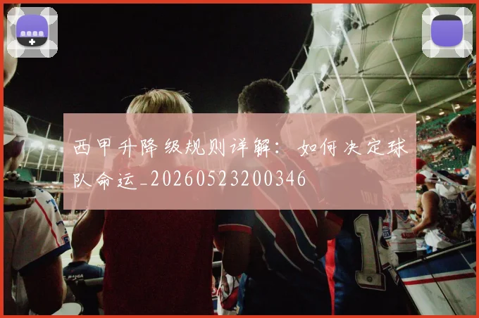 西甲升降级规则详解:如何决定球队命运_20260523200346